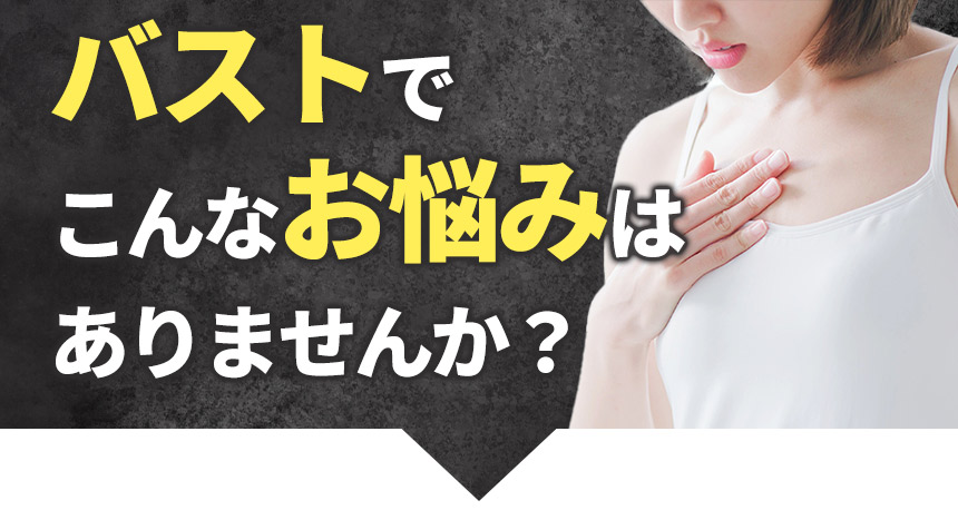 バストでこんなお悩みはありませんか?