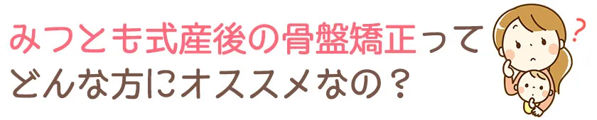 みつとも式産後の骨盤矯正ってどんな方にオススメなの?